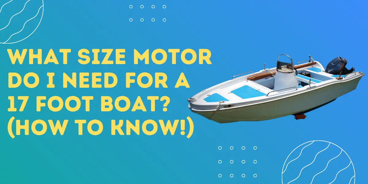 What Size Motor Do I Need For A 17 Foot Boat