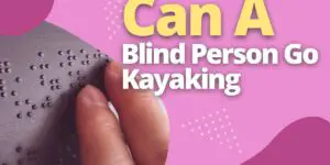 Can A Blind Person Go Kayaking