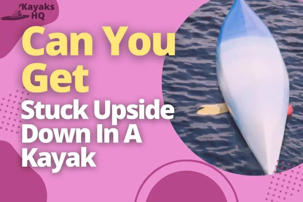 Can You Get Stuck Upside Down In A Kayak (How To Avoid It)
