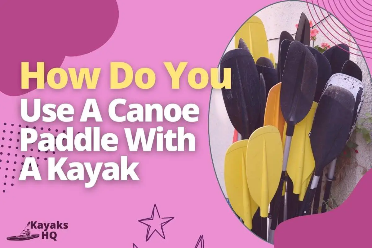 Can I Use A Canoe Paddle With A Kayak (Things to Know)