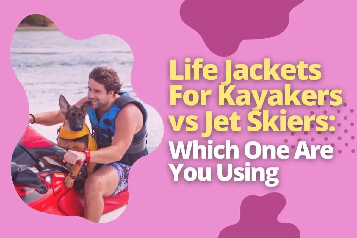 Life Jackets For Kayakers vs Jet Skiers_ Which One Are You Using