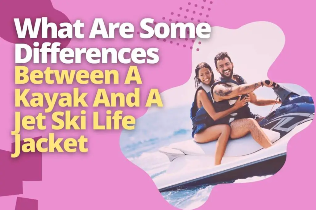 What Are Some Differences Between A Kayak And A Jet Ski Life Jacket