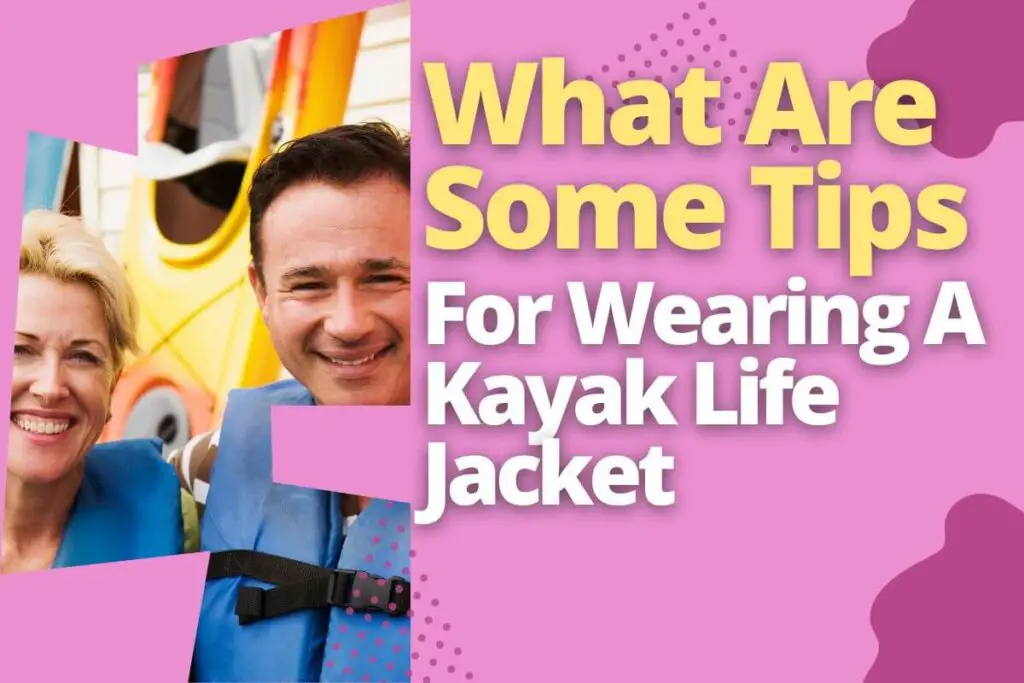 What Are Some Tips For Wearing A Kayak Life Jacket