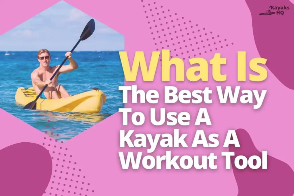 What Is The Best Way To Use A Kayak As A Workout Tool