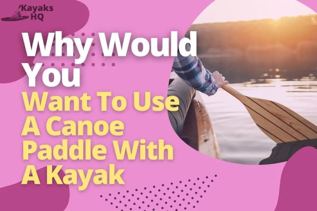 Why Would You Want To Use A Canoe Paddle With A Kayak