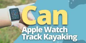 Can Apple Watch Track Kayaking