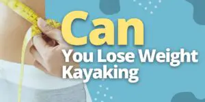 Can You Lose Weight Kayaking