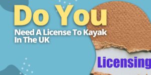 Do You Need A License To Kayak In The UK