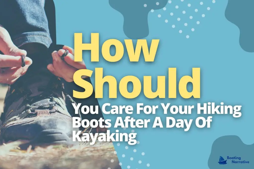 How Should You Care For Your Hiking Boots After A Day Of Kayaking