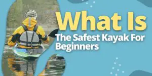 What Is The Safest Kayak For Beginners