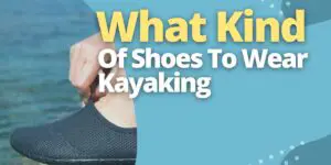 What Kind Of Shoes To Wear Kayaking