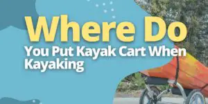 Where Do You Put Kayak Cart When Kayaking