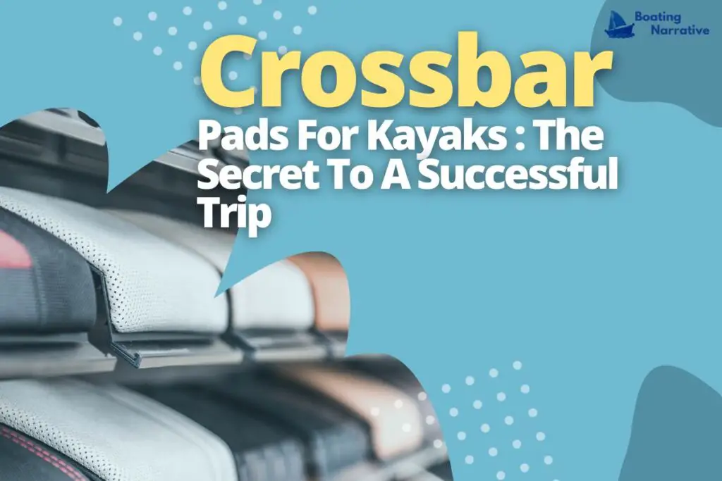 Crossbar Pads For Kayaks_ The Secret To A Successful Trip