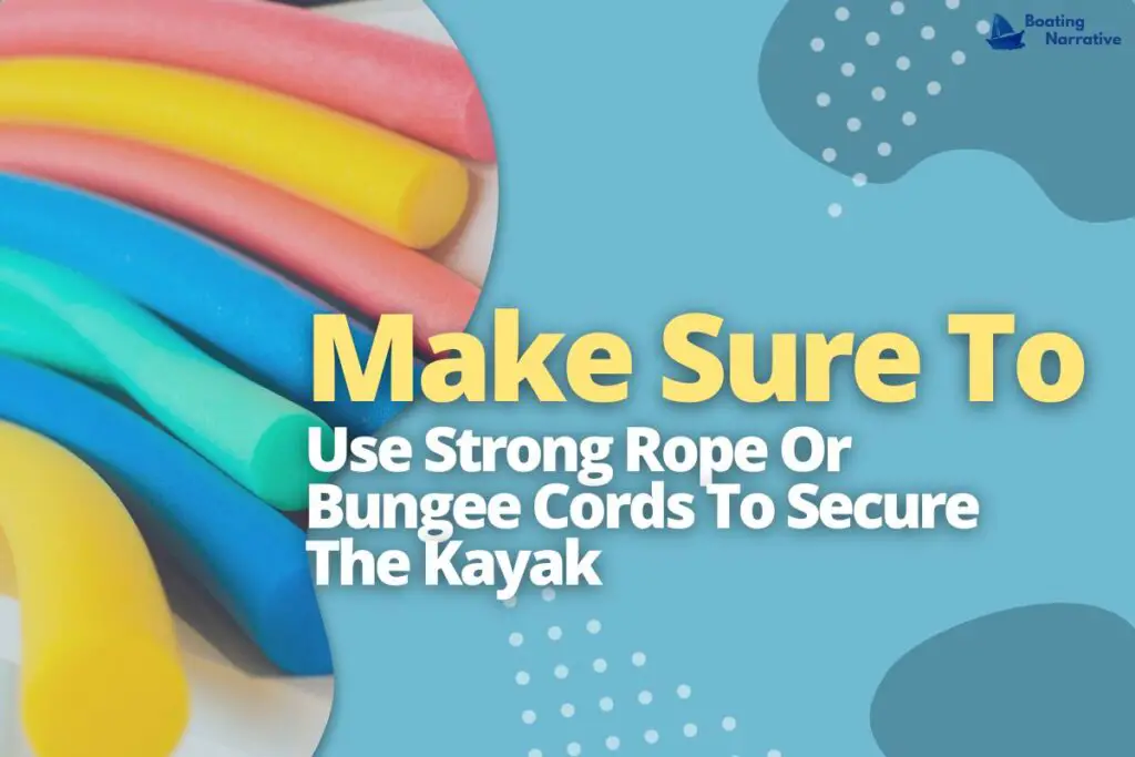 Make Sure To Use Strong Rope Or Bungee Cords To Secure The Kayak