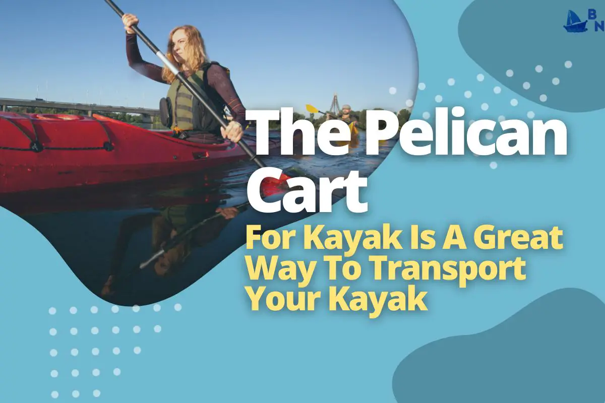 Pelican Cart For Kayak The Best Way To Transport Your Kayak