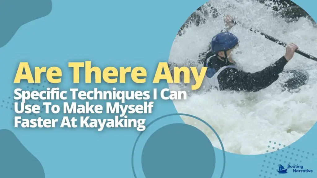 Are There Any Specific Techniques I Can Use To Make Myself Faster At Kayaking