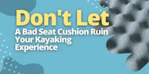 Don't Let A Bad Seat Cushion Ruin Your Kayaking Experience