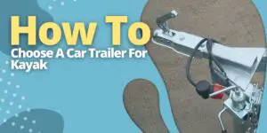 How To Choose A Car Trailer For Kayak