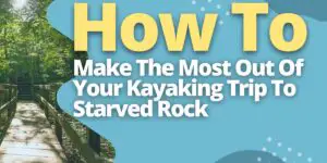 How To Make The Most Out Of Your Kayaking Trip To Starved Rock