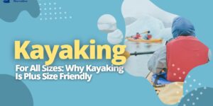 Kayaking For All Sizes_ Why Kayaking Is Plus Size Friendly
