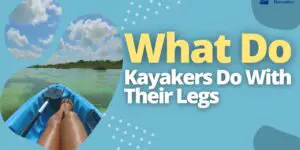 What Do Kayakers Do With Their Legs