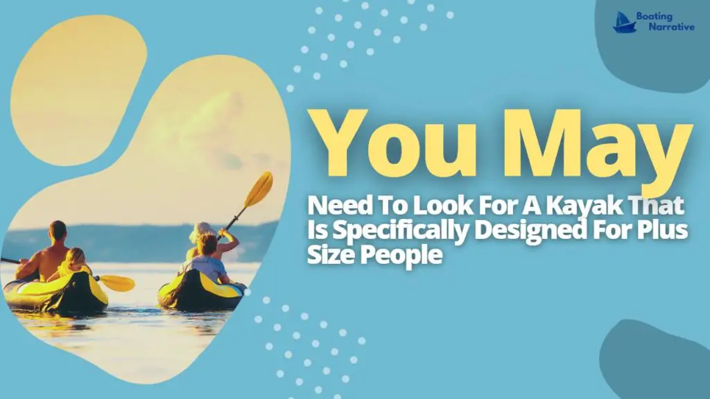 You May Need To Look For A Kayak That Is Specifically Designed For Plus Size People